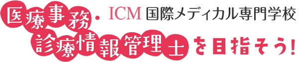 ICMで医療事務・診療情報管理士を目指そう！