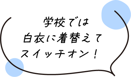 学校では白衣に着替えてスイッチオン！