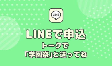 LINEで申込　トークで「学園祭」と送ってね